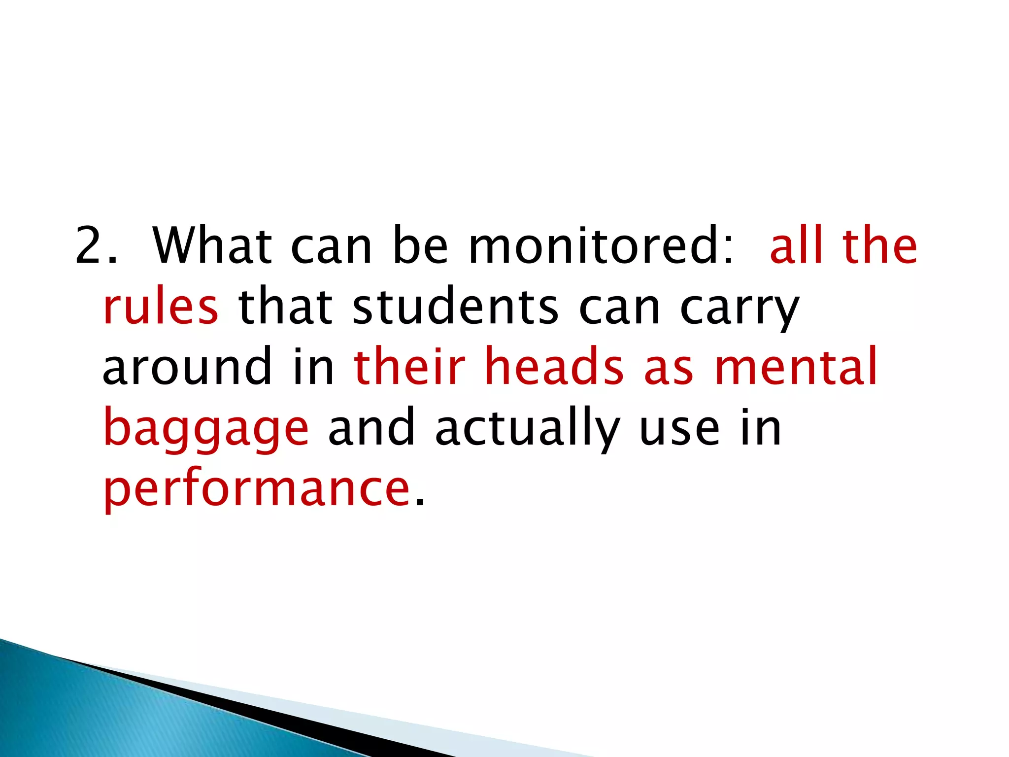 2. What can be monitored: all the
 rules that students can carry
 around in their heads as mental
 baggage and actually use in
 performance.
 