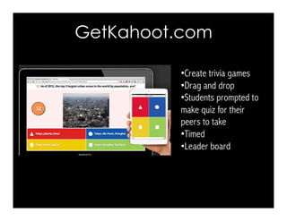 GetKahoot.com
• Create trivia games
• Drag and drop
• Students prompted to
make quiz for their
peers to take
• Timed
• Lea...