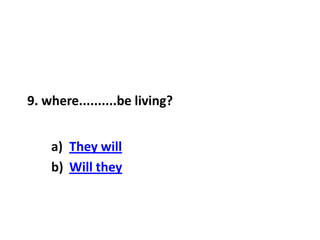 9. where..........be living?
a) They will
b) Will they
 