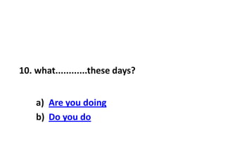 10. what............these days?
a) Are you doing
b) Do you do
 