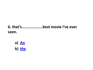 6. that’s...................best movie i’ve ever
seen.
a) An
b) the
 