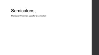 Semicolons;
There are three main uses for a semicolon:
 