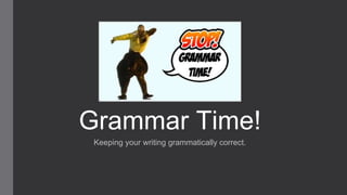 Grammar Time!
Keeping your writing grammatically correct.
 