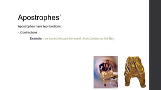 Apostrophes’
Apostrophes have two functions:
• Contractions
Example: I’ve toured around the world, from London to the Bay.
 