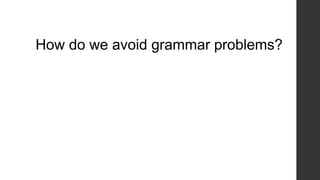 How do we avoid grammar problems?
 