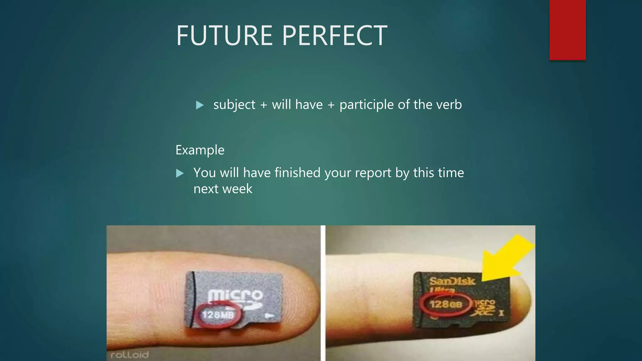 FUTURE PERFECT
 subject + will have + participle of the verb
Example
 You will have finished your report by this time
next week
 