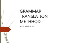 GRAMMAR
TRANSLATION
METHHOD
NEIL C. BRAZA JR., LPT
 