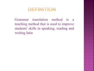 Grammar translation method is a
teaching method that is used to improve
students' skills in speaking, reading and
writing latin
 
