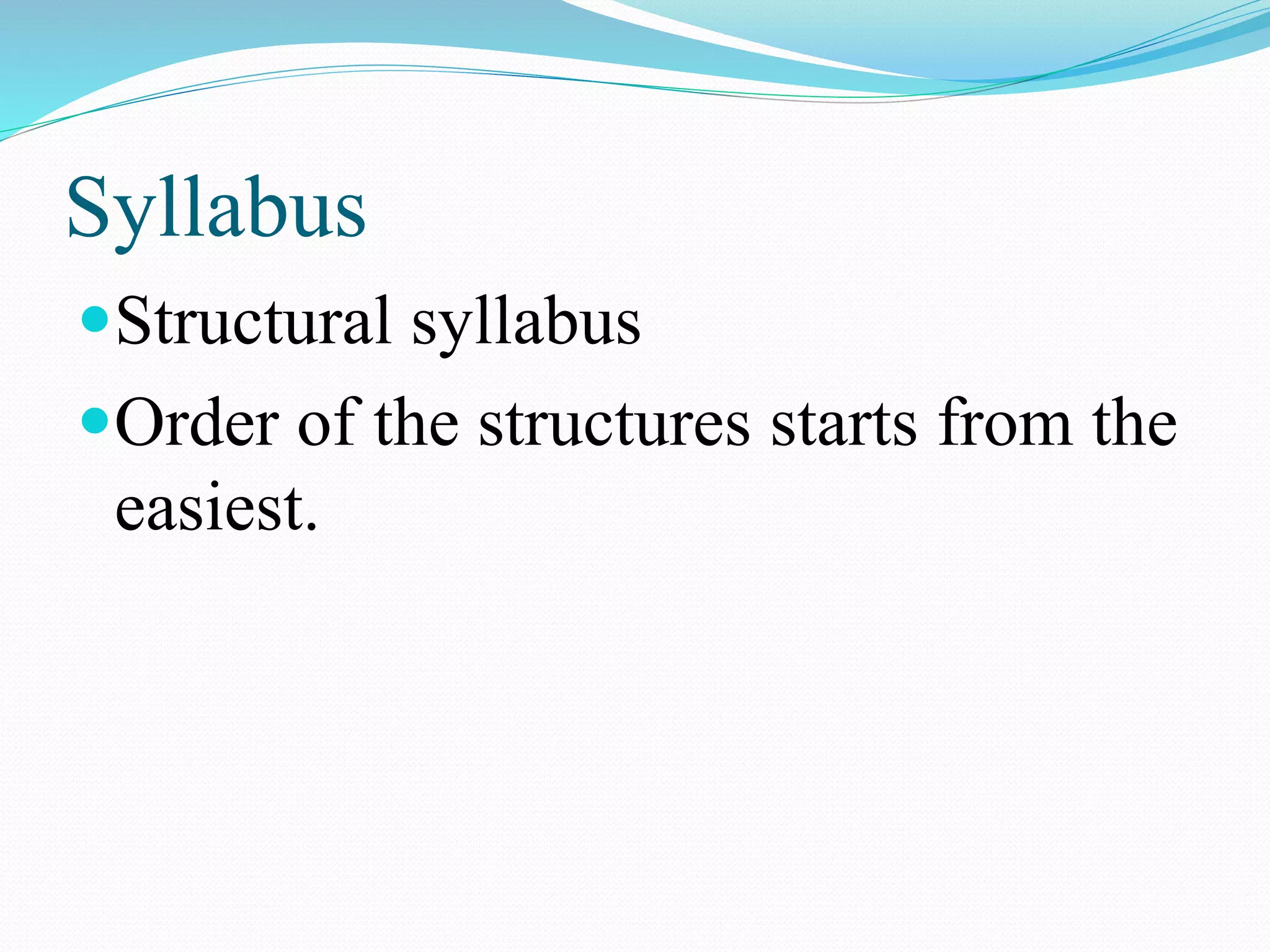 Syllabus
Structural syllabus
Order of the structures starts from the
easiest.
 