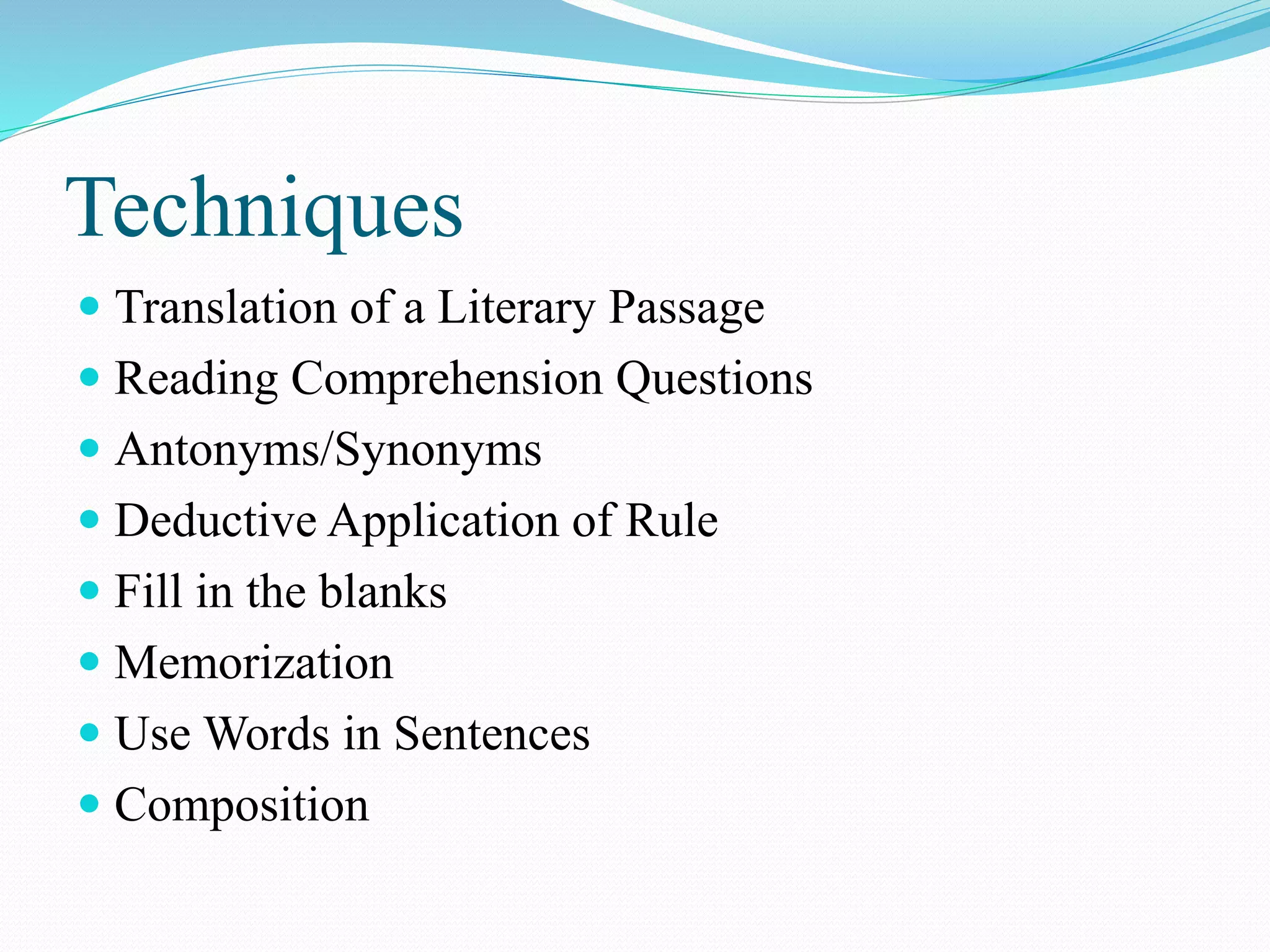 Techniques
 Translation of a Literary Passage
 Reading Comprehension Questions
 Antonyms/Synonyms
 Deductive Application of Rule
 Fill in the blanks
 Memorization
 Use Words in Sentences
 Composition
 