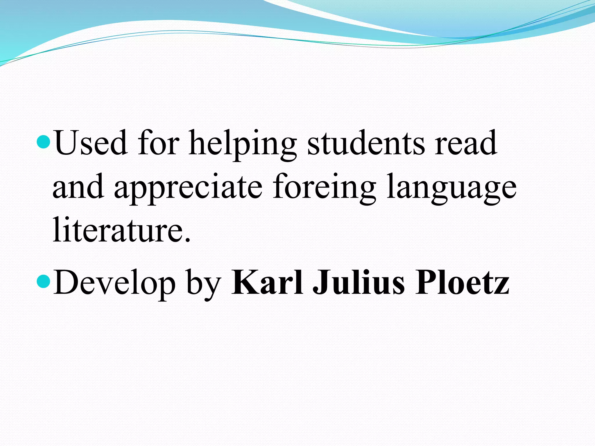 Used for helping students read
and appreciate foreing language
literature.
Develop by Karl Julius Ploetz
 