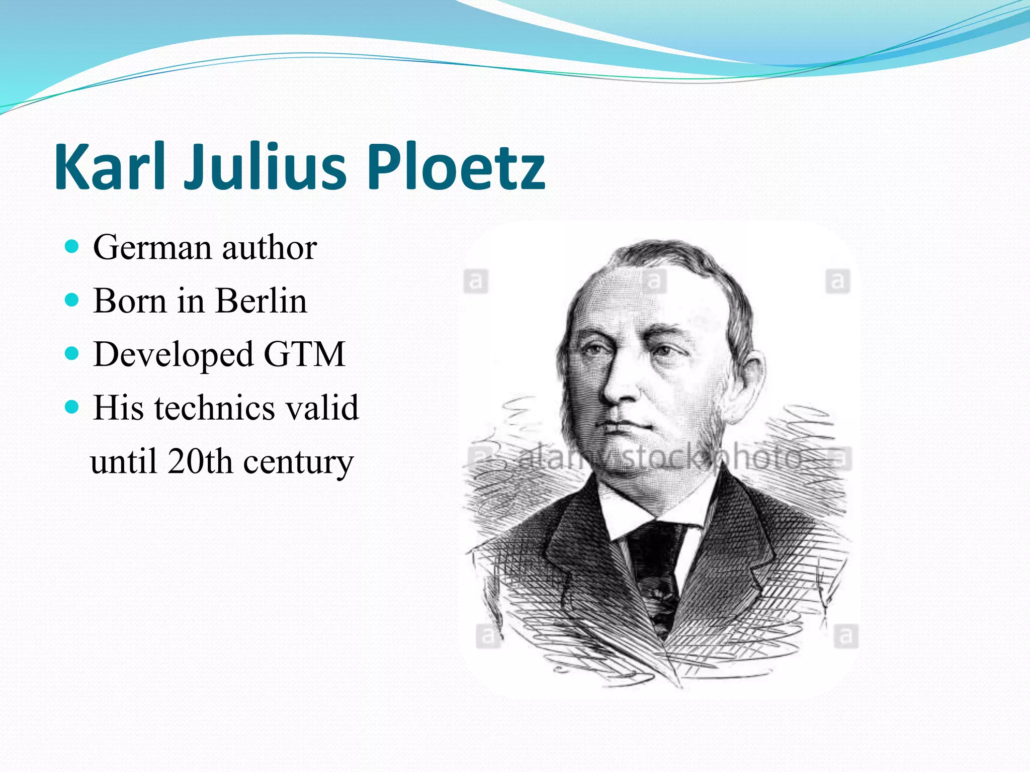 Karl Julius Ploetz
 German author
 Born in Berlin
 Developed GTM
 His technics valid
until 20th century
 