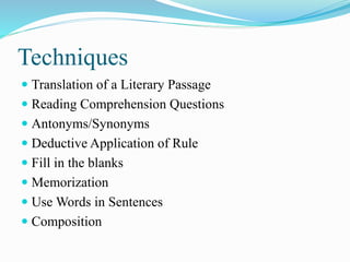Techniques
 Translation of a Literary Passage
 Reading Comprehension Questions
 Antonyms/Synonyms
 Deductive Application of Rule
 Fill in the blanks
 Memorization
 Use Words in Sentences
 Composition
 