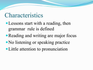 Characteristics
Lessons start with a reading, then
grammar rule is defined
Reading and writing are major focus
No listening or speaking practice
Little attention to pronunciation
 