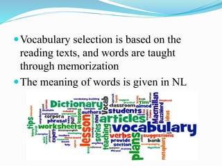 Vocabulary selection is based on the
reading texts, and words are taught
through memorization
The meaning of words is given in NL
 