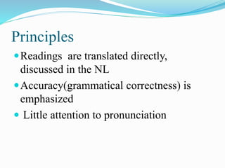 Principles
Readings are translated directly,
discussed in the NL
Accuracy(grammatical correctness) is
emphasized
 Little attention to pronunciation
 