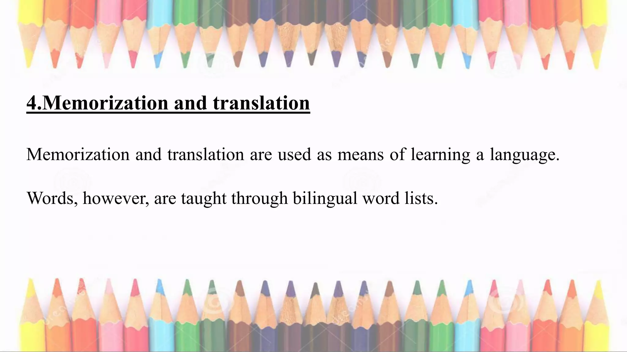 4.Memorization and translation
Memorization and translation are used as means of learning a language.
Words, however, are taught through bilingual word lists.
 