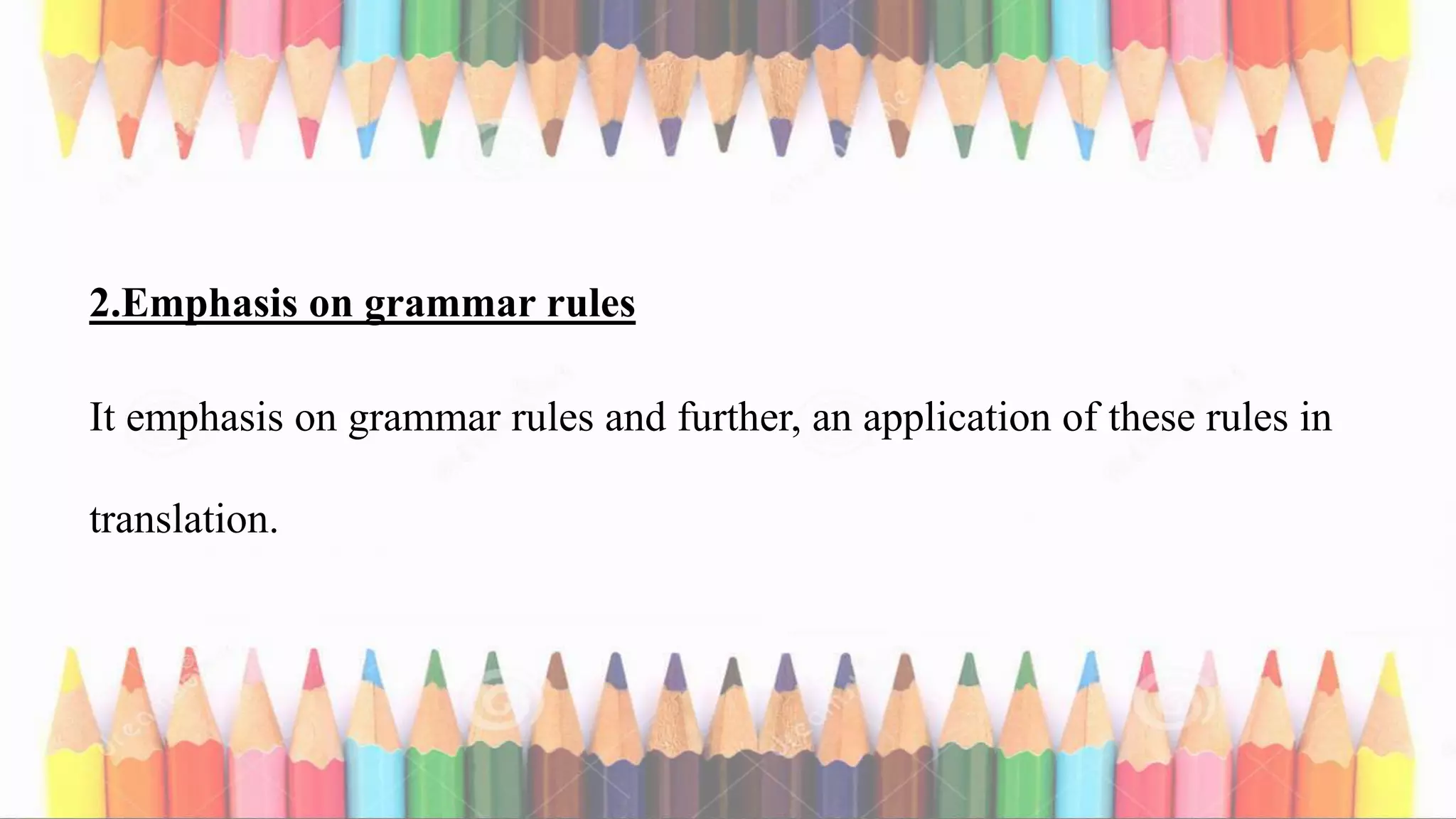2.Emphasis on grammar rules
It emphasis on grammar rules and further, an application of these rules in
translation.
 