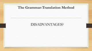 DISADVANTAGES?
The Grammar-Translation Method
 