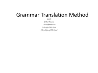 Grammar Translation Method
GMT
Other Name
1 oldest Method
2 classical Method
3 Traditional Method
 
