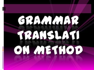 GRAMMAR TRANSLATION METHOD 