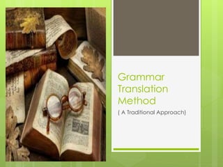 Grammar 
Translation 
Method 
( A Traditional Approach) 
 