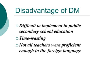 Disadvantage of DM
 Difficult

to implement in public
secondary school education
 Time-wasting
 Not all teachers were proficient
enough in the foreign language

 