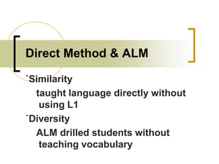 Direct Method & ALM
˙Similarity
taught language directly without
using L1
˙Diversity
ALM drilled students without
teaching vocabulary

 