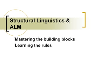 Structural Linguistics &
ALM
˙Mastering the building blocks
˙Learning the rules

 