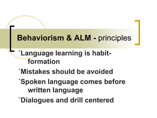 Behaviorism & ALM - principles
˙Language learning is habitformation
˙Mistakes should be avoided
˙Spoken language comes before
written language
˙Dialogues and drill centered

 