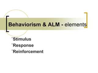Behaviorism & ALM - elements
˙Stimulus
˙Response
˙Reinforcement

 