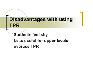 Disadvantages with using
TPR
˙Students feel shy
˙Less useful for upper levels
˙overuse TPR

 
