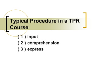 Typical Procedure in a TPR
Course
（1）input
（2）comprehension
（3）express

 