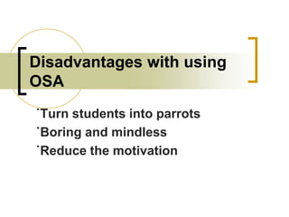 Disadvantages with using
OSA
˙Turn students into parrots
˙Boring and mindless
˙Reduce the motivation

 