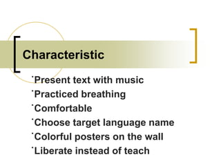Characteristic
˙Present text with music
˙Practiced breathing
˙Comfortable
˙Choose target language name
˙Colorful posters on the wall
˙Liberate instead of teach

 