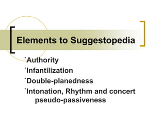 Elements to Suggestopedia
˙Authority
˙Infantilization
˙Double-planedness
˙Intonation, Rhythm and concert
pseudo-passiveness

 