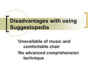 Disadvantages with using
Suggestopedia
˙Unavailable of music and
comfortable chair
˙No advanced comprehension
technique

 