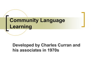 Community Language
Learning

Developed by Charles Curran and
his associates in 1970s

 