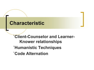 Characteristic
˙Client-Counselor and LearnerKnower relationships
˙Humanistic Techniques
˙Code Alternation

 