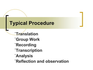 Typical Procedure
˙Translation
˙Group Work
˙Recording
˙Transcription
˙Analysis
˙Reflection and observation

 