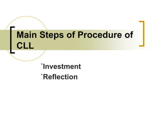 Main Steps of Procedure of
CLL
˙Investment
˙Reflection

 