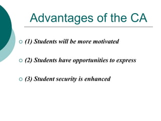 Advantages of the CA


(1) Students will be more motivated



(2) Students have opportunities to express



(3) Student security is enhanced

 
