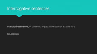 Interrogative sentences
Interrogative sentences, or questions, request information or ask questions.
For example:
 