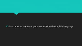Four types of sentence purposes exist in the English language:
 