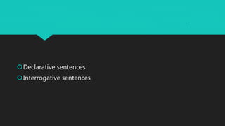Declarative sentences
Interrogative sentences
 