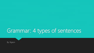Grammar: 4 types of sentences
By: lligeon
 