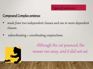 Types of sentences
CompoundComplex sentence
? made fomr two independent clauses and one or more dependent
clauses.
? subordinating + coordinating conjunctions
Although the cat pounced, the
mouse ran away, and it did not eat.
 