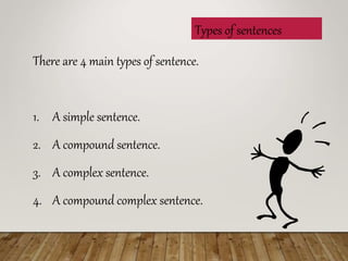 Types of sentences
There are 4 main types of sentence.
1. A simple sentence.
2. A compound sentence.
3. A complex sentence.
4. A compound complex sentence.
 