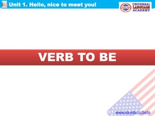 VERB TO BE
Unit 1. Hello, nice to meet you!
www.ula.edu.co/bello
A1
 