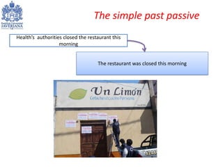 The simple past passive
Health’s authorities closed the restaurant this
                   morning


                     ...